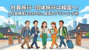 社員旅行・団体旅行は韓国へ！社員構成に合わせた、最高のプランニング術